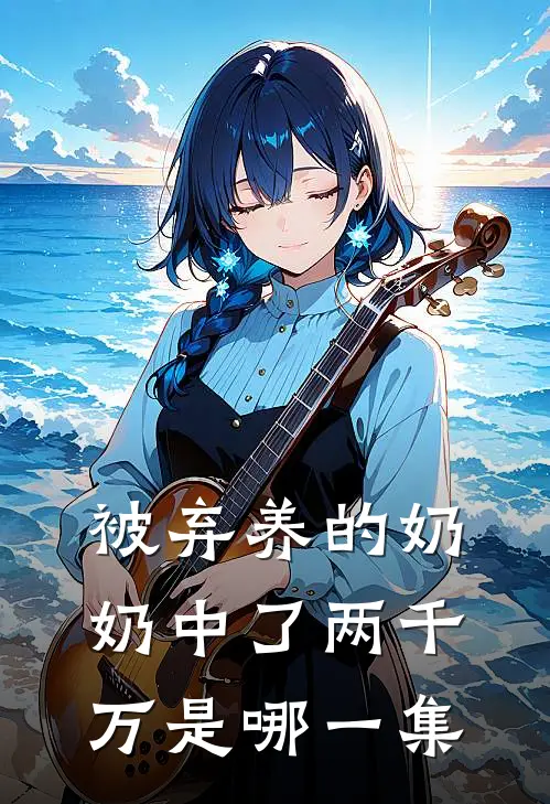 被弃养的奶奶中了两千万是哪一集