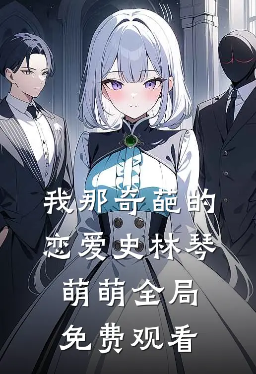 我那奇葩的恋爱史林琴萌萌全局免费观看