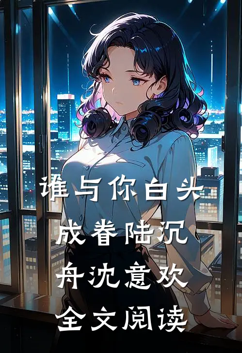 谁与你白头成眷陆沉舟沈意欢全文阅读