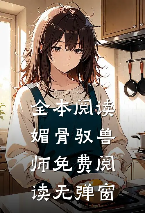 全本阅读媚骨驭兽师免费阅读无弹窗