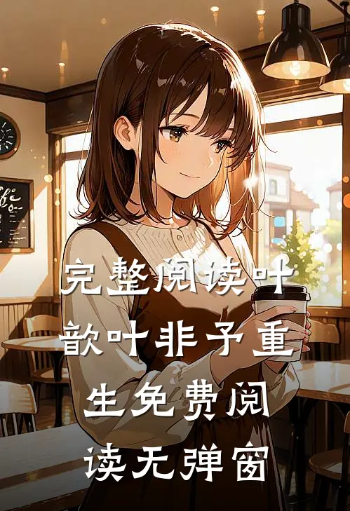 完整阅读叶歆叶非予重生免费阅读无弹窗