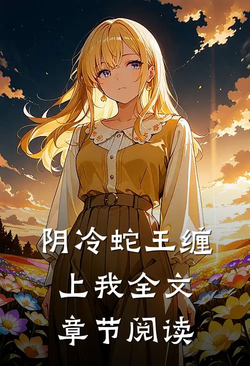 阴冷蛇王缠上我全文章节阅读