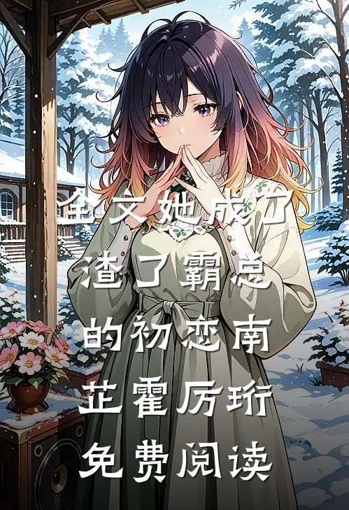 全文她成了渣了霸总的初恋南芷霍厉珩免费阅读