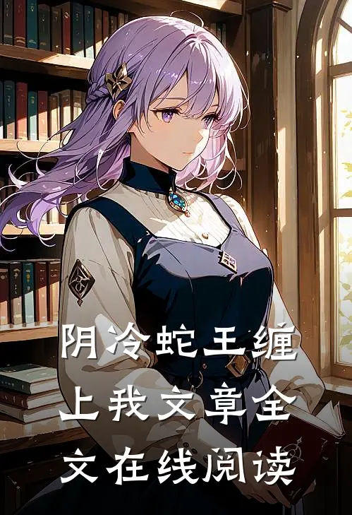 阴冷蛇王缠上我文章全文在线阅读