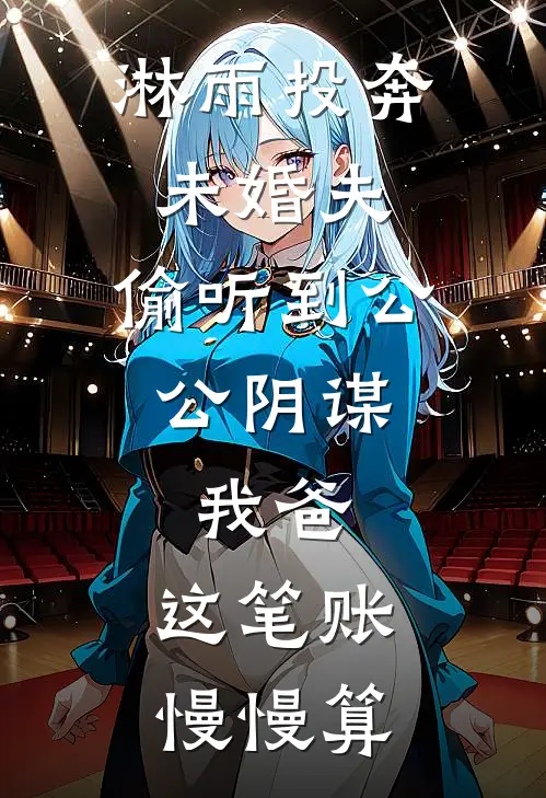 淋雨投奔未婚夫，偷听到公公阴谋，我爸：这笔账慢慢算