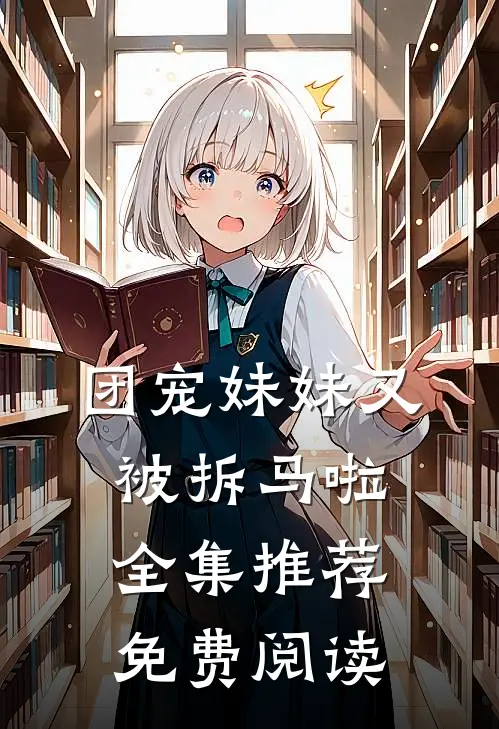团宠妹妹又被拆马啦全集推荐免费阅读