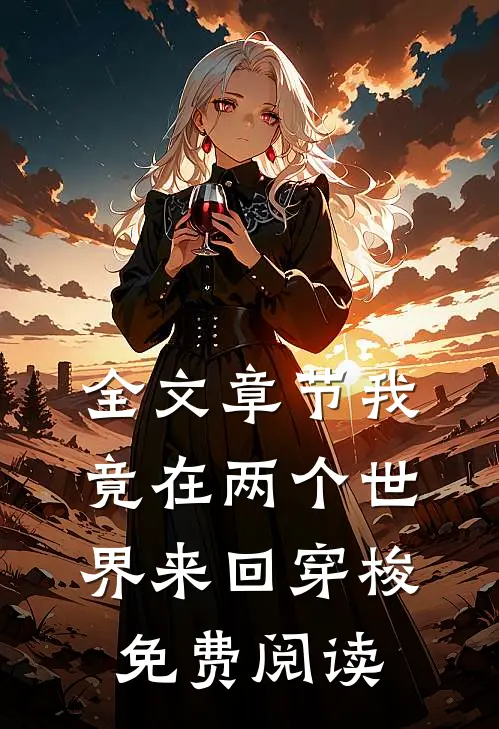 全文章节我竟在两个世界来回穿梭免费阅读