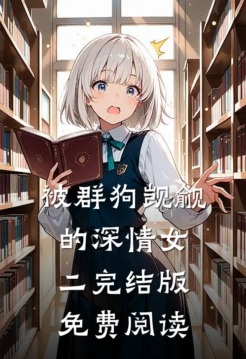 被群狗觊觎的深情女二完结版免费阅读