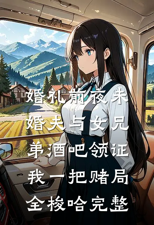 婚礼前夜未婚夫与女兄弟酒吧领证，我一把赌局全梭哈完整