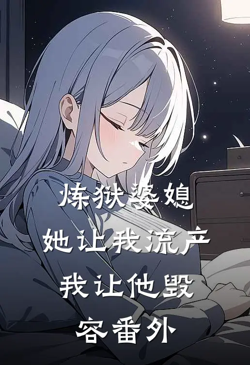 炼狱婆媳,她让我流产,我让他毁容 番外