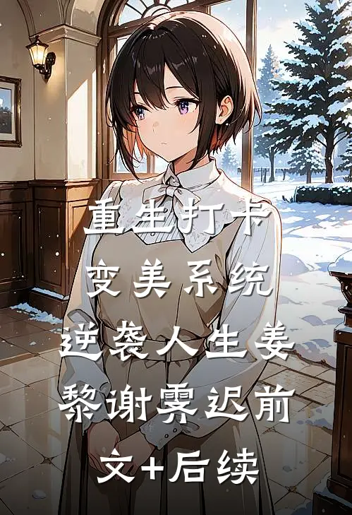 重生打卡变美系统，逆袭人生姜黎谢霁迟前文+后续