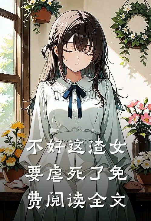 不好这渣女要虐死了免费阅读全文
