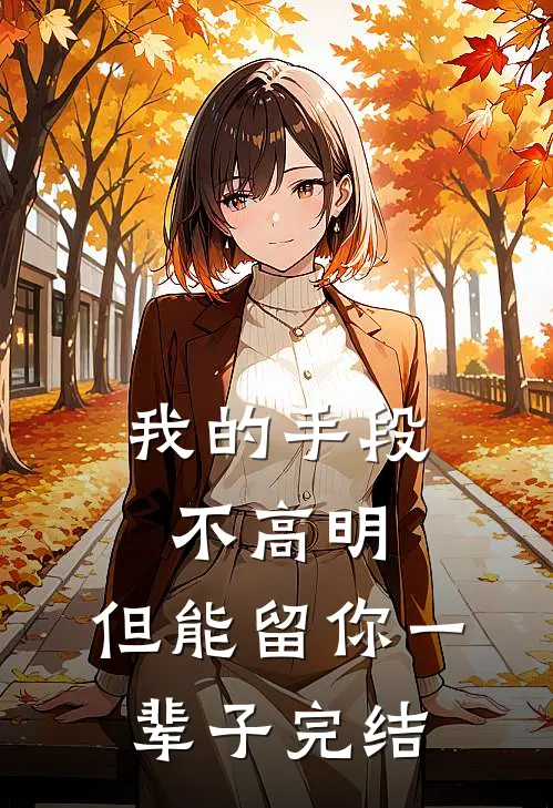 我的手段不高明,但能留你一辈子完结了吗