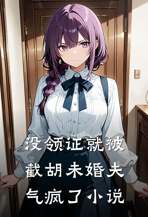 没领证就被截胡未婚夫气疯了小说