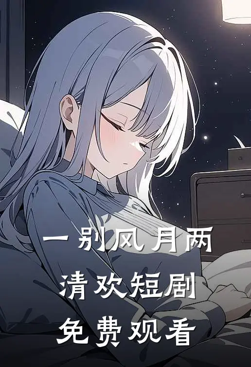 一别风月两清欢短剧免费观看