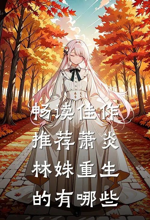 畅读佳作推荐萧炎林姝重生的有哪些