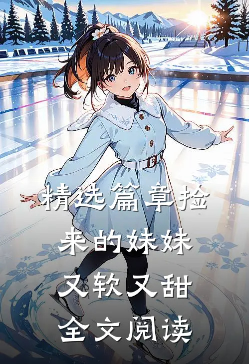 精选篇章捡来的妹妹又软又甜全文阅读