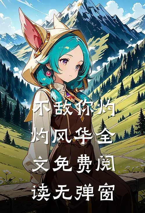 不敌你灼灼风华全文免费阅读无弹窗