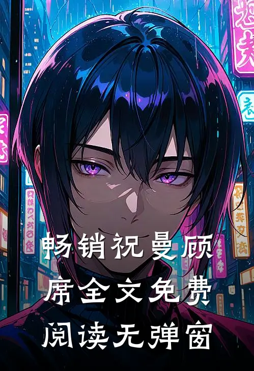 畅销祝曼顾席全文免费阅读无弹窗
