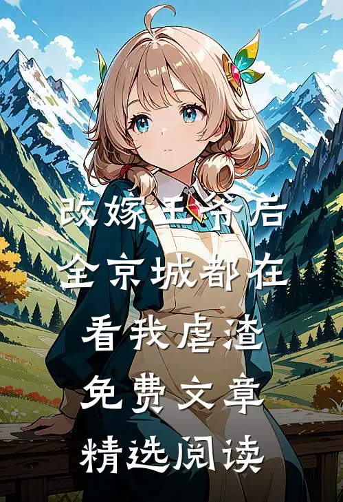 改嫁王爷后,全京城都在看我虐渣免费文章精选阅读