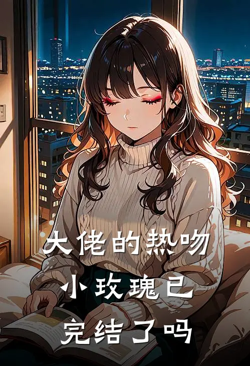 大佬的热吻小玫瑰已完结了吗