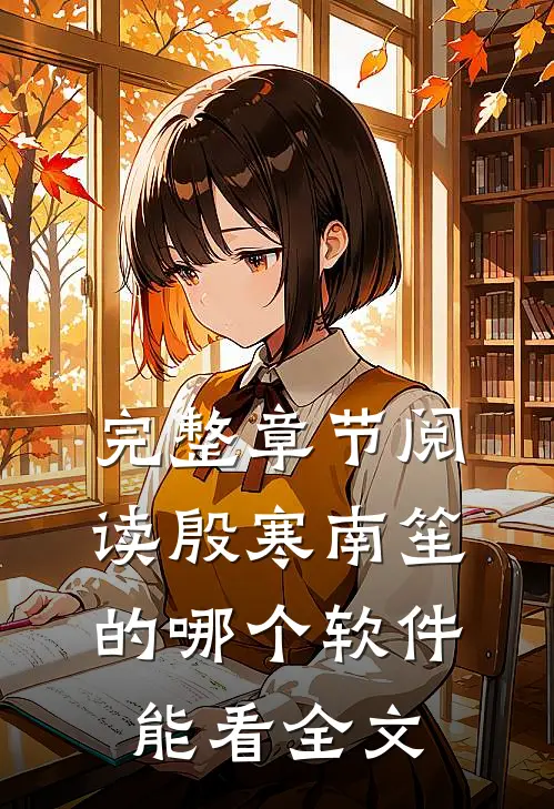 完整章节阅读殷寒南笙的哪个软件能看全文