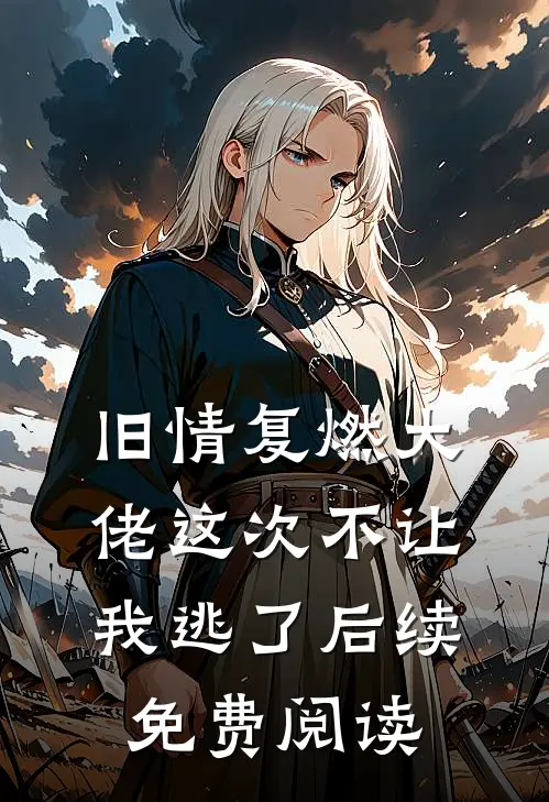 旧情复燃大佬这次不让我逃了后续免费阅读