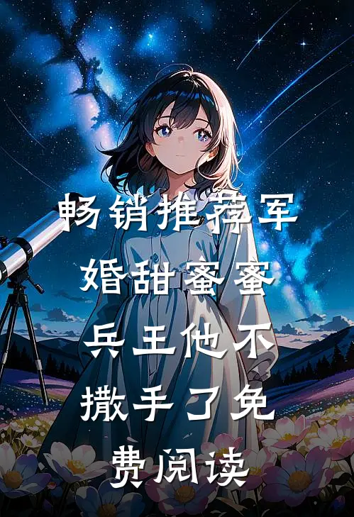 畅销推荐军婚甜蜜蜜,兵王他不撒手了免费阅读