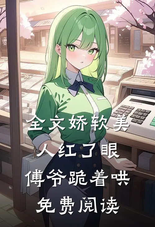 全文娇软美人红了眼,傅爷跪着哄免费阅读