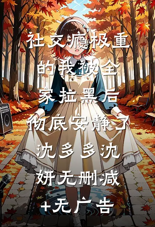 社交瘾极重的我被全家拉黑后，彻底安静了沈多多沈妍无删减+无广告