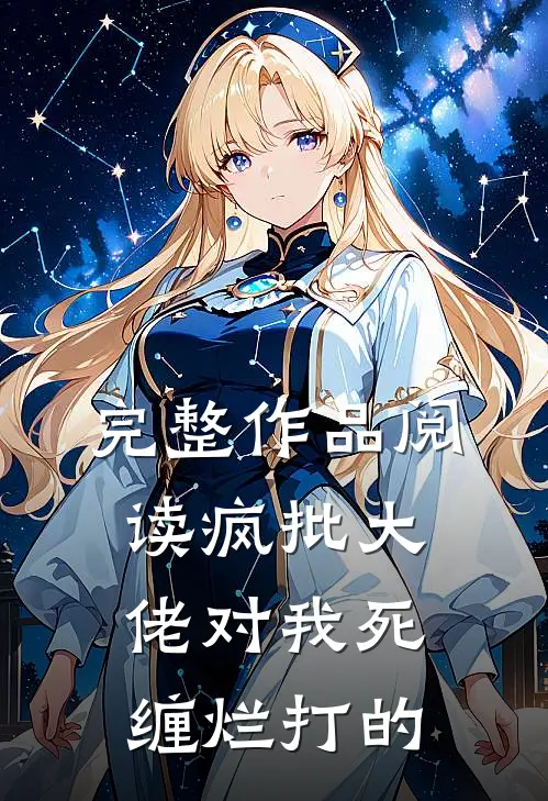 完整作品阅读疯批大佬对我死缠烂打的