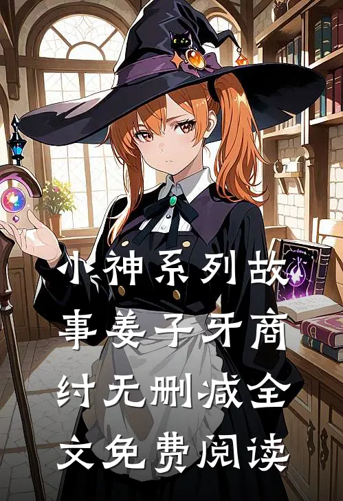 小神系列故事姜子牙商纣无删减全文免费阅读