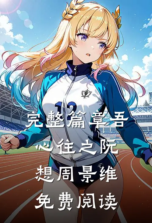 完整篇章吾心往之阮想周景维免费阅读
