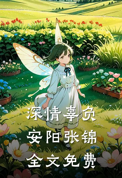深情辜负安阳张锦全文免费