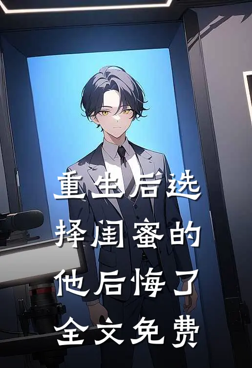 重生后选择闺蜜的他后悔了全文免费