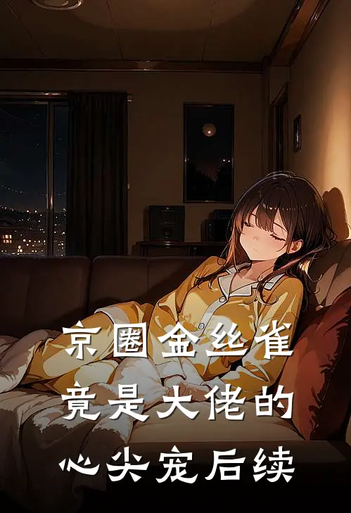 京圈金丝雀，竟是大佬的心尖宠后续