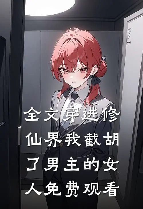 全文穿进修仙界我截胡了男主的女人免费观看