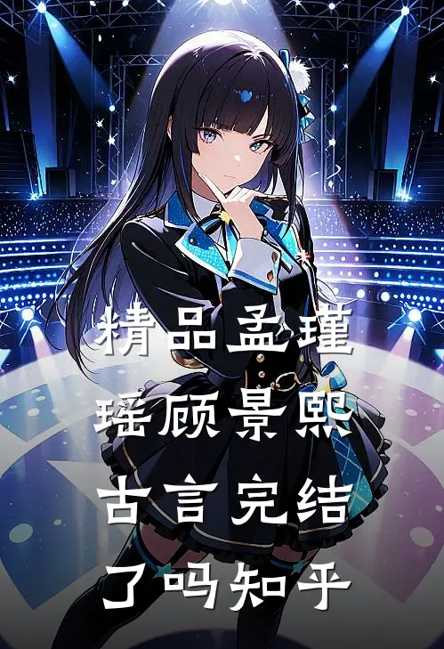 精品孟瑾瑶顾景熙古言完结了吗知乎
