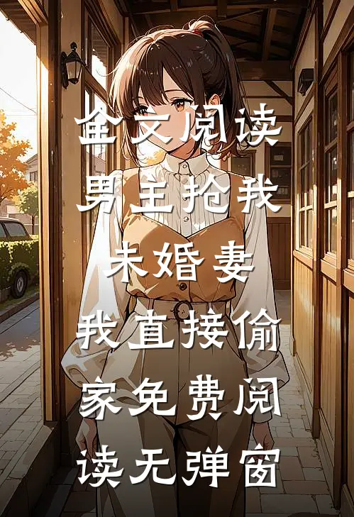 全文阅读男主抢我未婚妻,我直接偷家免费阅读无弹窗