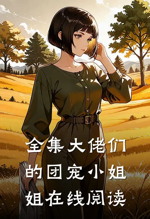 全集大佬们的团宠小姐姐在线阅读