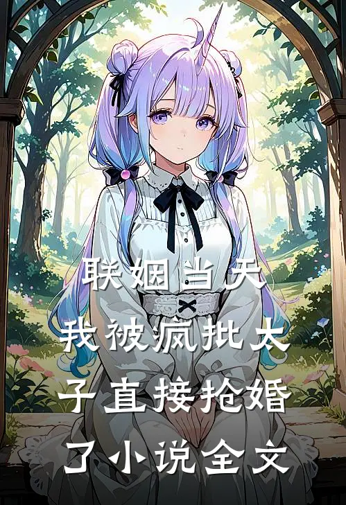 联姻当天，我被疯批太子直接抢婚了小说全文