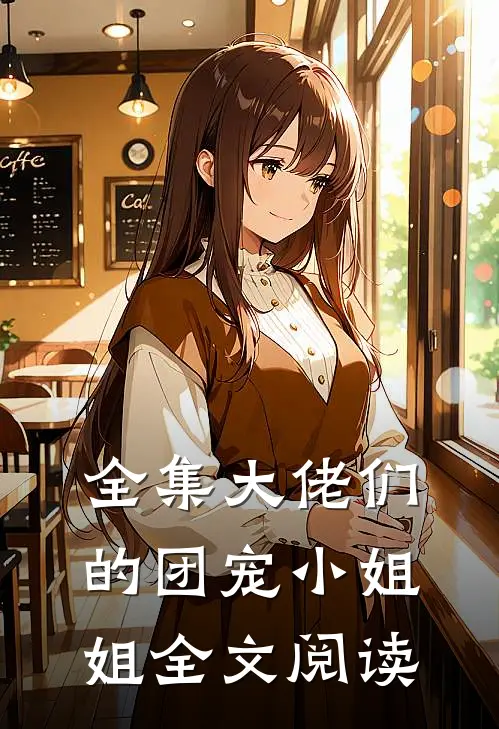 全集大佬们的团宠小姐姐全文阅读
