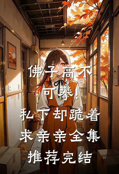 佛子高不可攀!私下却跪着求亲亲全集推荐完结
