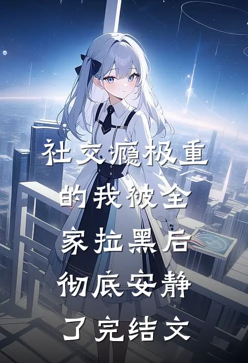 社交瘾极重的我被全家拉黑后，彻底安静了完结文