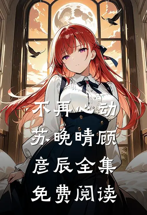 不再心动苏晚晴顾彦辰 全集免费阅读