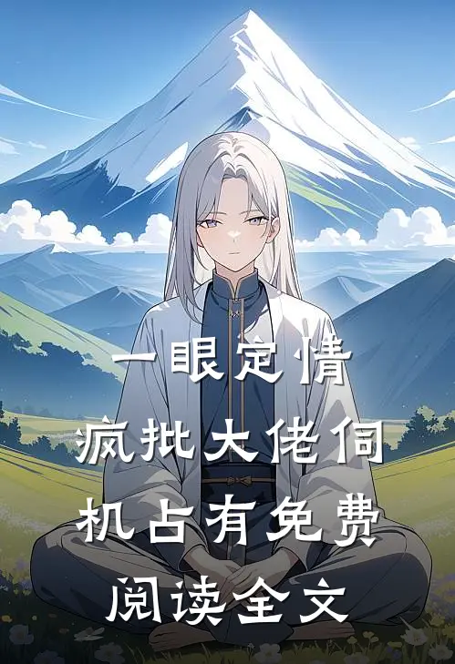 一眼定情，疯批大佬伺机占有免费阅读全文