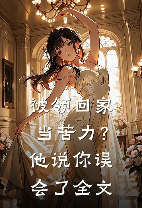 被领回家当苦力？他说：你误会了全文