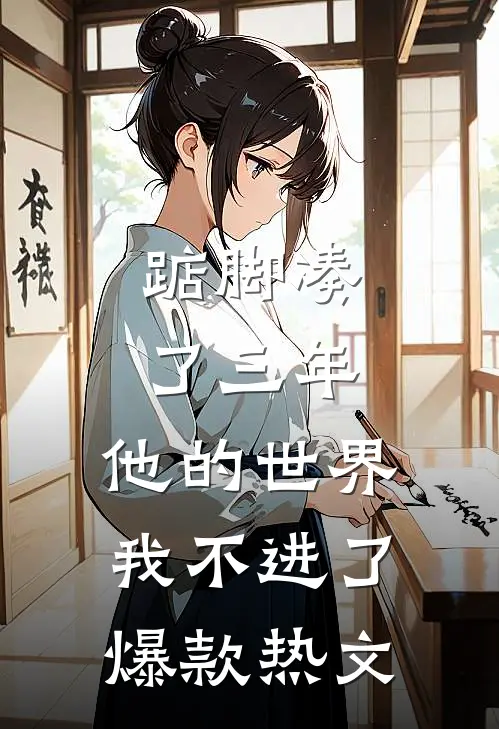 踮脚凑了三年，他的世界我不进了爆款热文