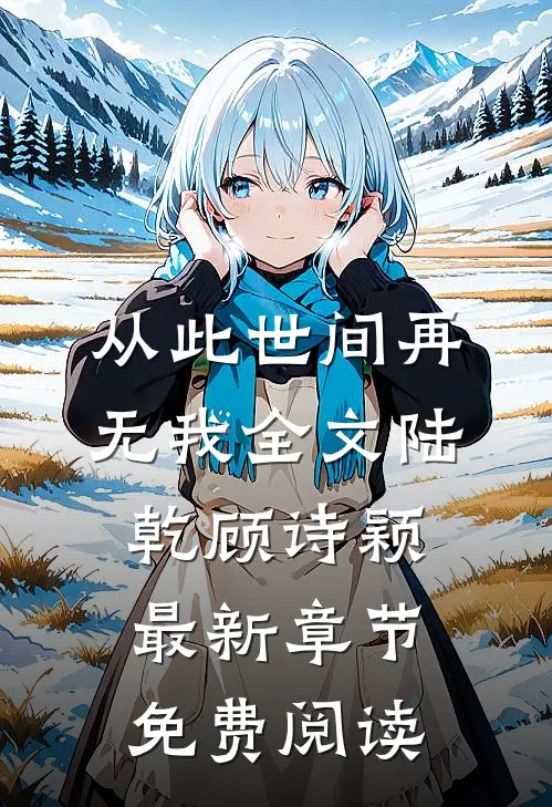 从此世间再无我全文陆乾顾诗颖最新章节免费阅读