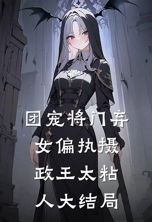 团宠将门弃女偏执摄政王太粘人大结局